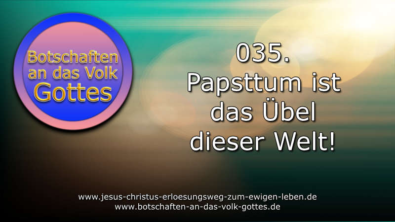 035. Botschaft an das Volk Gottes – Papstum ist das Übel dieser Welt!