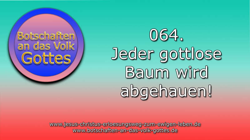 064. Jeder gottlose Baum wird abgehauen!