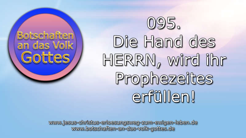 095. Die Hand des HERRN, wird ihr Prophezeites erfüllen!