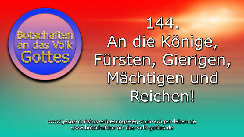 144. An die Könige, Fürsten, Gierigen, Mächtigen und Reichen!