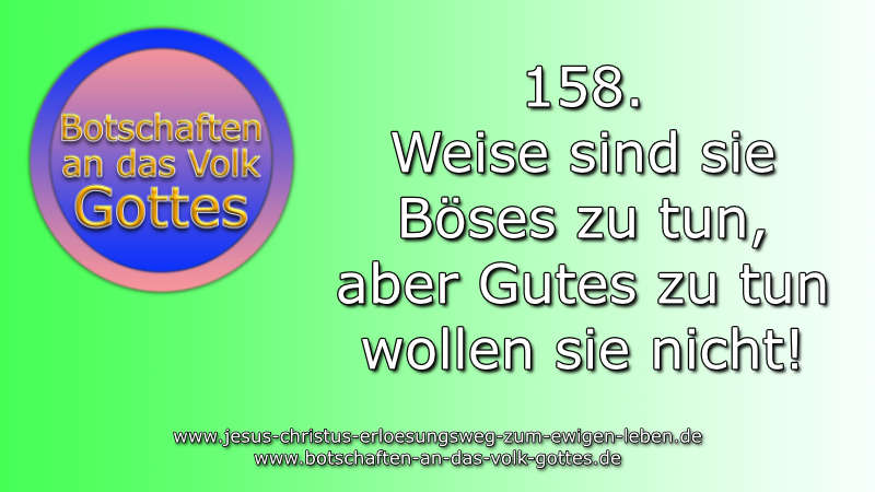 158. Weise sind sie Böses zu tun, aber Gutes zu tun wollen sie nicht!