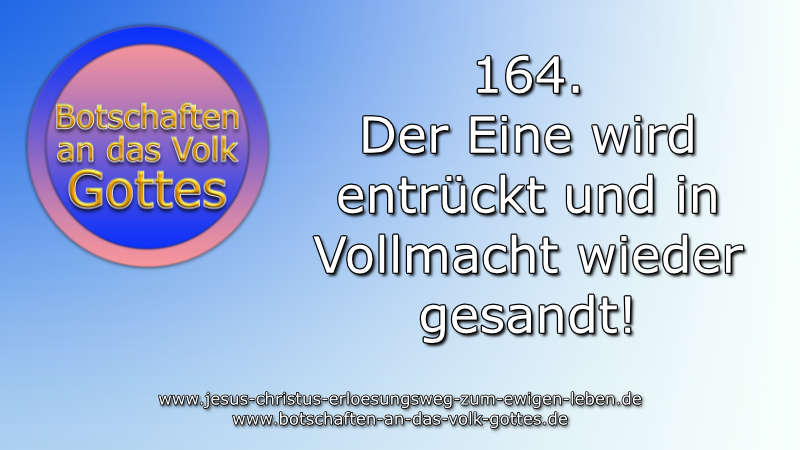 164. Der Eine wird entrückt und in Vollmacht wieder gesandt!