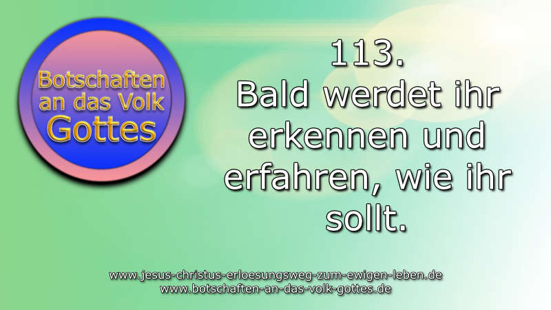 113. Bald werdet ihr erkennen und erfahren, wie ihr sollt.
