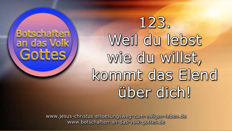 123. Weil du lebst wie du willst, kommt das Elend über dich!